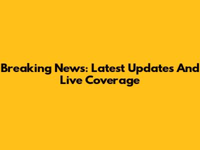 Breaking News: Latest Updates And Live Coverage