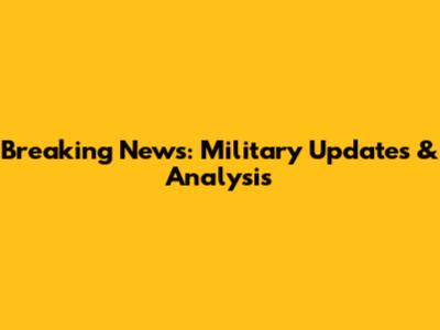 Breaking News: Military Updates & Analysis
