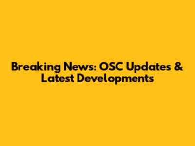 Breaking News: OSC Updates & Latest Developments