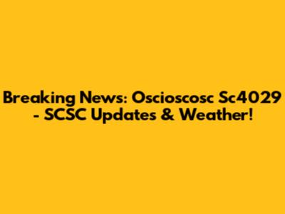 Breaking News: Oscioscosc Sc4029 - SCSC Updates & Weather!