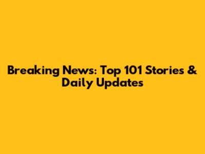 Breaking News: Top 101 Stories & Daily Updates