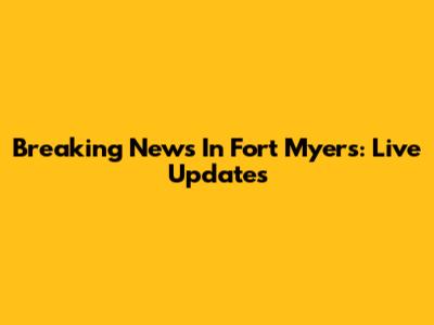 Breaking News In Fort Myers: Live Updates