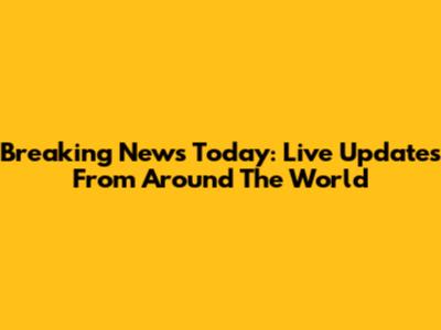 Breaking News Today: Live Updates From Around The World