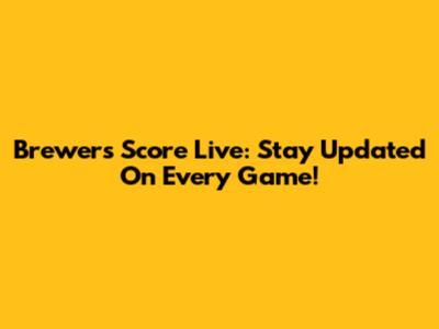 Brewers Score Live: Stay Updated On Every Game!