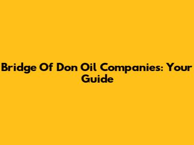 Bridge Of Don Oil Companies: Your Guide