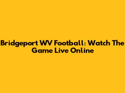 Bridgeport WV Football: Watch The Game Live Online