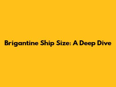 Brigantine Ship Size: A Deep Dive