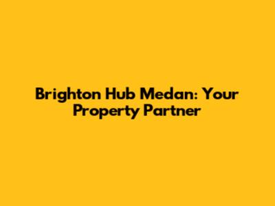 Brighton Hub Medan: Your Property Partner