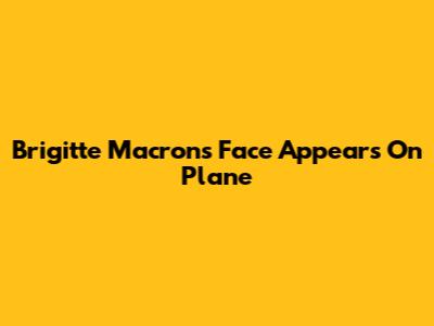 Brigitte Macron's Face Appears On Plane