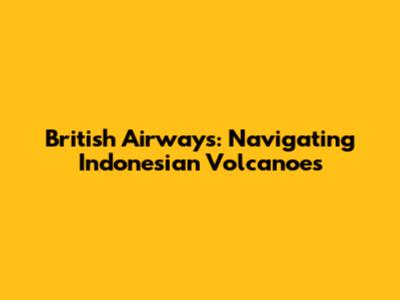 British Airways: Navigating Indonesian Volcanoes