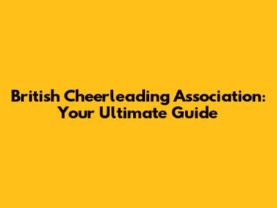 British Cheerleading Association: Your Ultimate Guide
