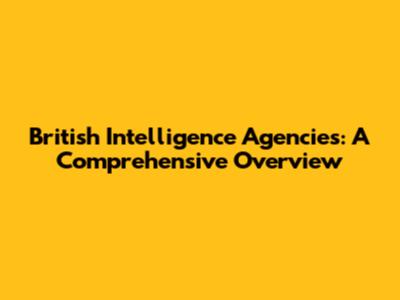 British Intelligence Agencies: A Comprehensive Overview