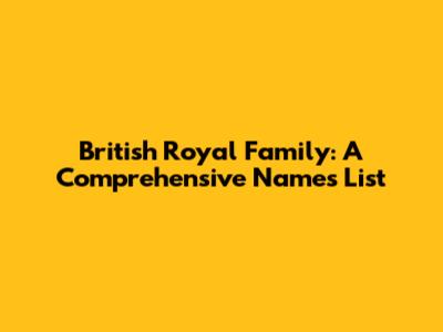 British Royal Family: A Comprehensive Names List