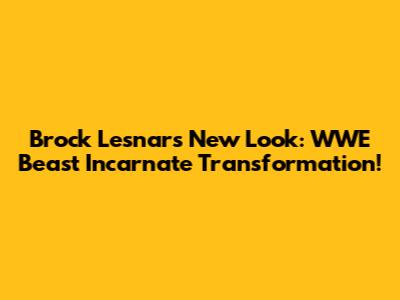 Brock Lesnar's New Look: WWE Beast Incarnate Transformation!