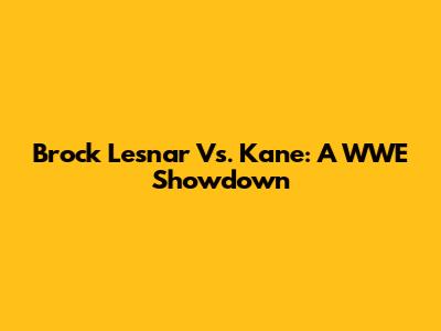 Brock Lesnar Vs. Kane: A WWE Showdown