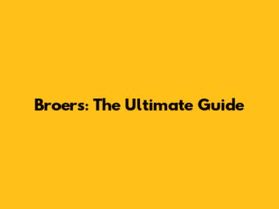 Broers: The Ultimate Guide