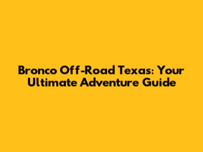 Bronco Off-Road Texas: Your Ultimate Adventure Guide
