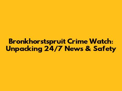Bronkhorstspruit Crime Watch: Unpacking 24/7 News & Safety