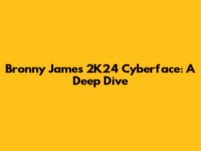 Bronny James' 2K24 Cyberface: A Deep Dive
