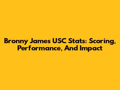 Bronny James' USC Stats: Scoring, Performance, And Impact