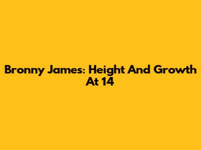 Bronny James: Height And Growth At 14
