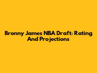 Bronny James NBA Draft: Rating And Projections