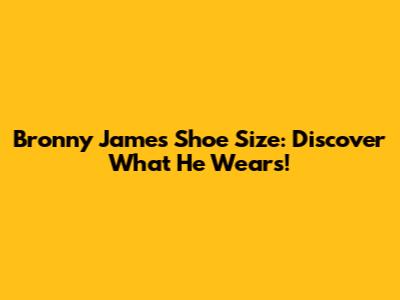 Bronny James Shoe Size: Discover What He Wears!