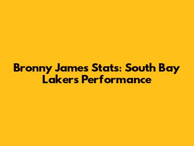 Bronny James Stats: South Bay Lakers Performance