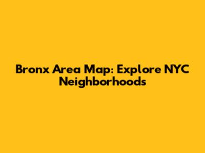 Bronx Area Map: Explore NYC Neighborhoods