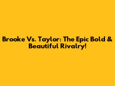 Brooke Vs. Taylor: The Epic Bold & Beautiful Rivalry!