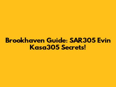 Brookhaven Guide: SAR305 Evin Kasa305 Secrets!