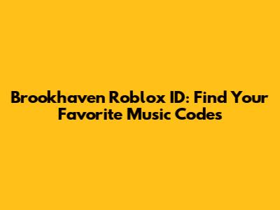 Brookhaven Roblox ID: Find Your Favorite Music Codes