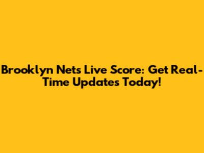 Brooklyn Nets Live Score: Get Real-Time Updates Today!