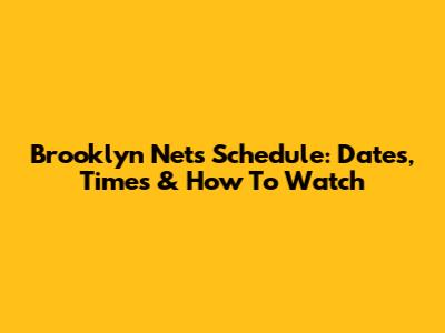 Brooklyn Nets Schedule: Dates, Times & How To Watch