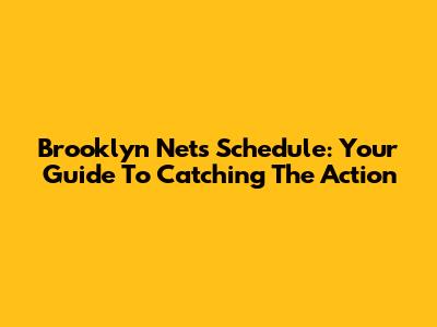 Brooklyn Nets Schedule: Your Guide To Catching The Action