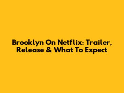 Brooklyn On Netflix: Trailer, Release & What To Expect