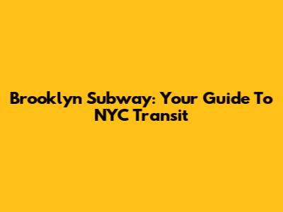 Brooklyn Subway: Your Guide To NYC Transit
