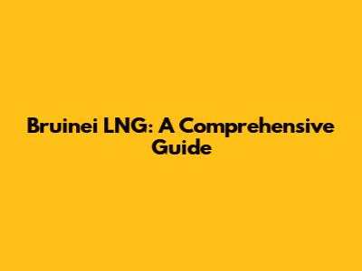 Bruinei LNG: A Comprehensive Guide