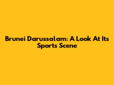 Brunei Darussalam: A Look At Its Sports Scene