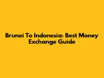 Brunei To Indonesia: Best Money Exchange Guide