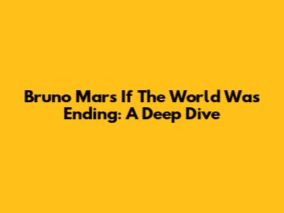 Bruno Mars' 'If The World Was Ending': A Deep Dive