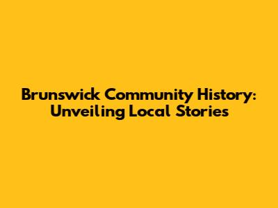 Brunswick Community History: Unveiling Local Stories