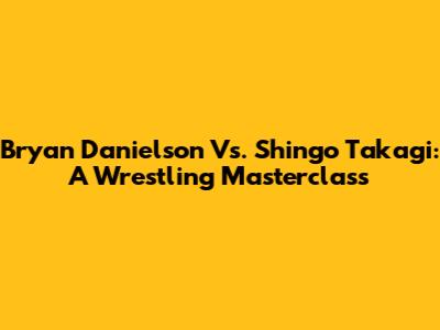 Bryan Danielson Vs. Shingo Takagi: A Wrestling Masterclass