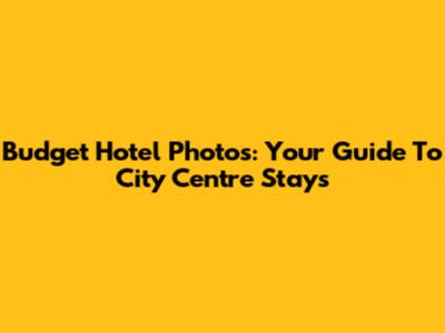 Budget Hotel Photos: Your Guide To City Centre Stays
