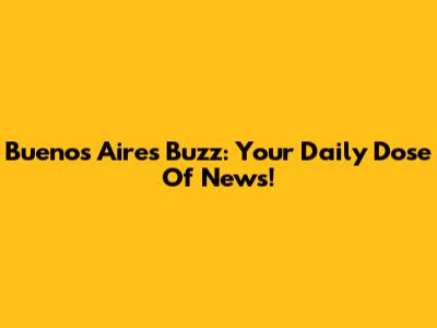 Buenos Aires Buzz: Your Daily Dose Of News!