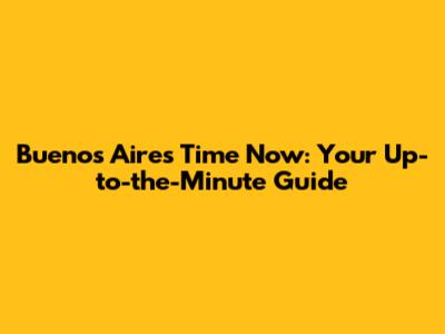 Buenos Aires Time Now: Your Up-to-the-Minute Guide