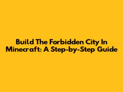Build The Forbidden City In Minecraft: A Step-by-Step Guide