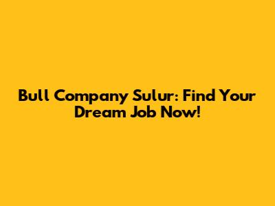 Bull Company Sulur: Find Your Dream Job Now!