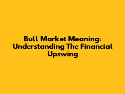 Bull Market Meaning: Understanding The Financial Upswing
