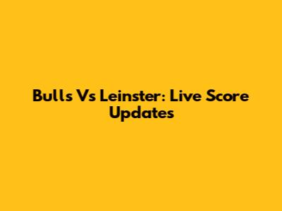Bulls Vs Leinster: Live Score Updates